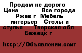 Продам не дорого › Цена ­ 5 000 - Все города, Ржев г. Мебель, интерьер » Столы и стулья   . Тверская обл.,Бежецк г.